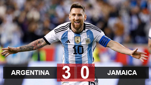Kết quả Argentina 3-0 Jamaica: Messi lập cú đúp từ ghế dự bị